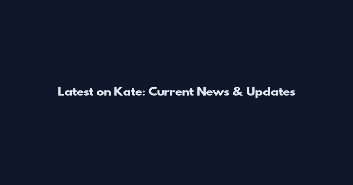 Latest on Kate: Current News & Updates