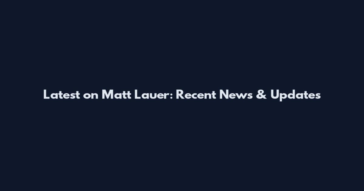 Latest on Matt Lauer: Recent News & Updates
