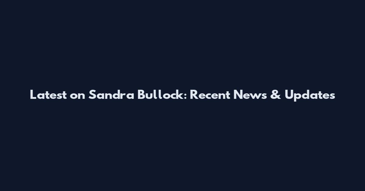 Latest on Sandra Bullock: Recent News & Updates