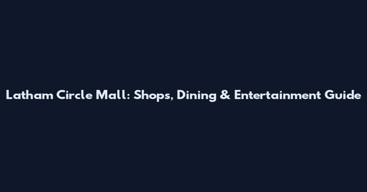 Latham Circle Mall: Shops, Dining & Entertainment Guide