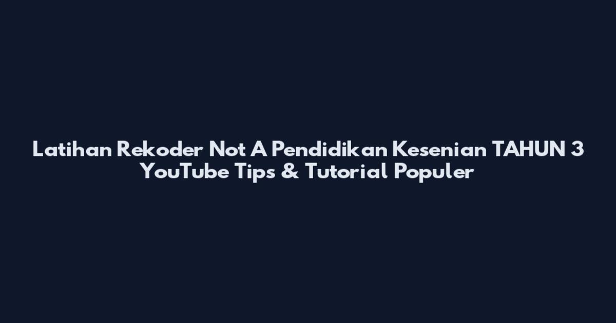 Latihan Rekoder Not A Pendidikan Kesenian TAHUN 3 YouTube Tips & Tutorial Populer