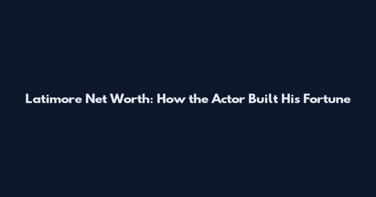 Latimore Net Worth: How the Actor Built His Fortune