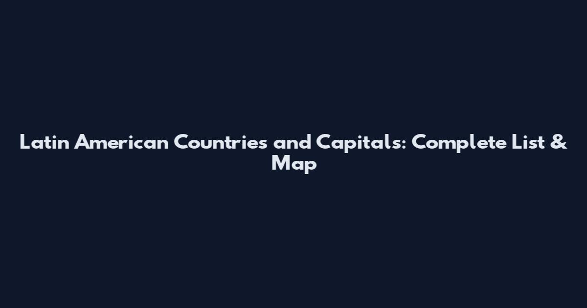 Latin American Countries and Capitals: Complete List & Map