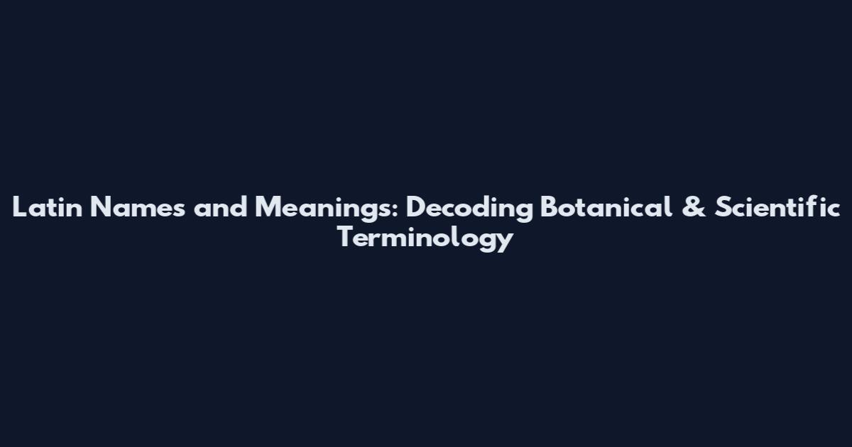 Latin Names and Meanings: Decoding Botanical & Scientific Terminology