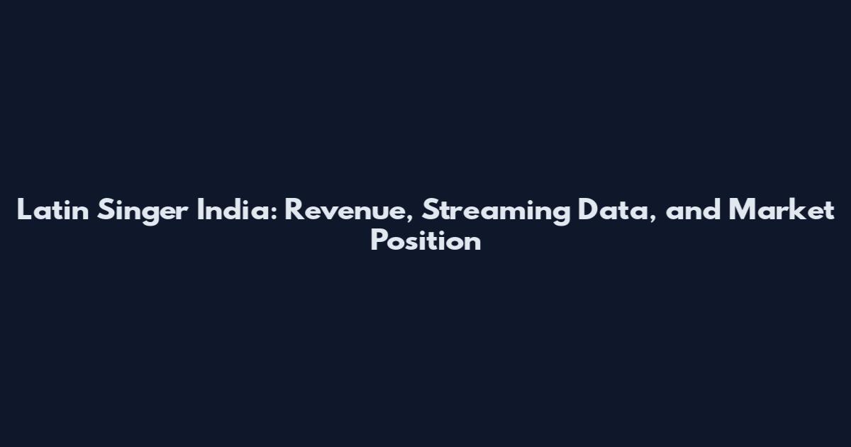 Latin Singer India: Revenue, Streaming Data, and Market Position