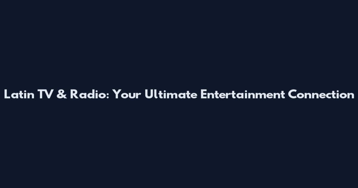 Latin TV & Radio: Your Ultimate Entertainment Connection