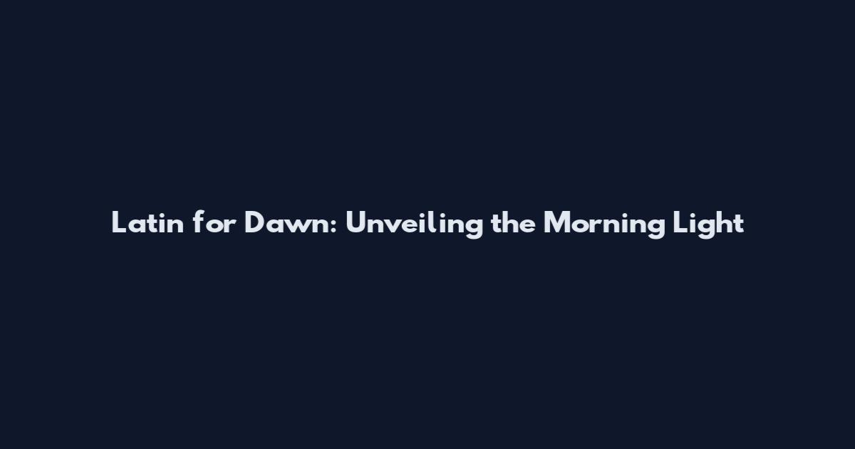 Latin for Dawn: Unveiling the Morning Light