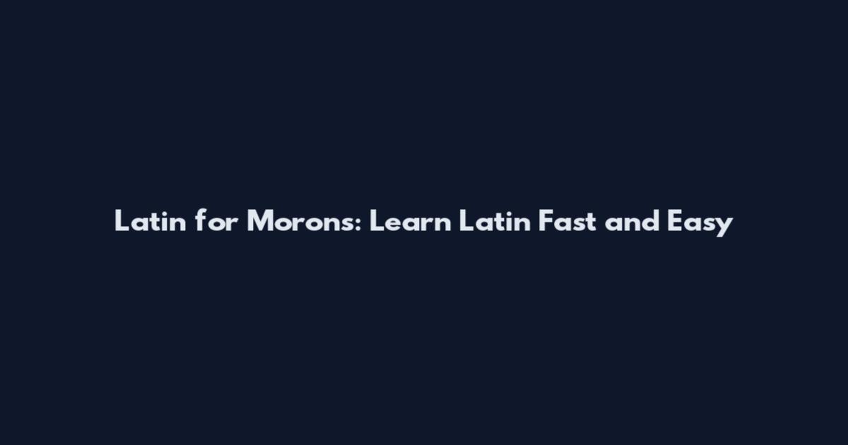 Latin for Morons: Learn Latin Fast and Easy
