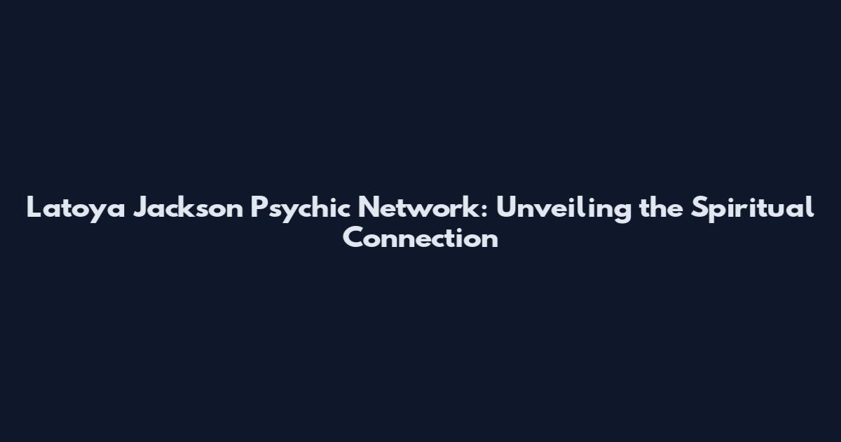 Latoya Jackson Psychic Network: Unveiling the Spiritual Connection