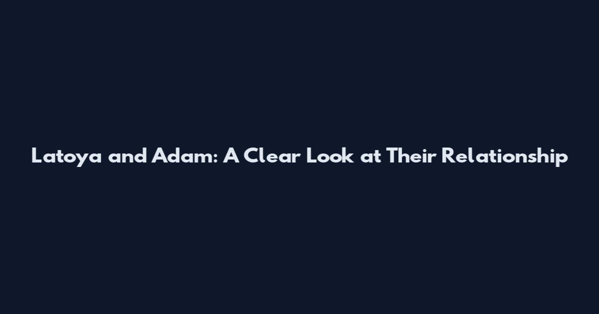 Latoya and Adam: A Clear Look at Their Relationship