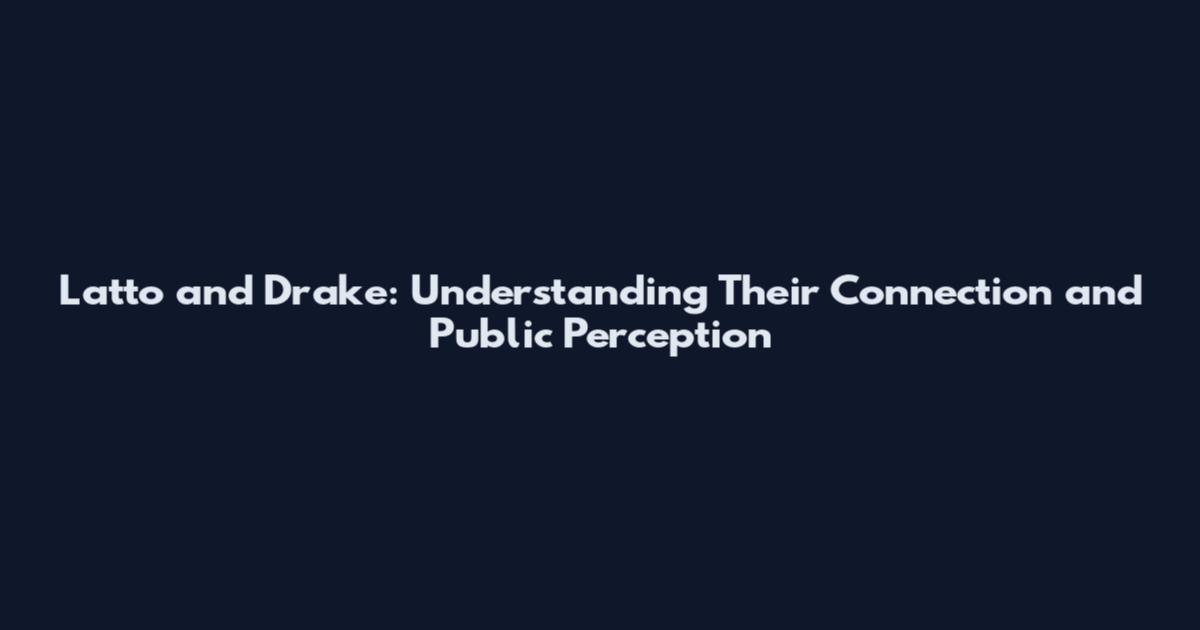 Latto and Drake: Understanding Their Connection and Public Perception