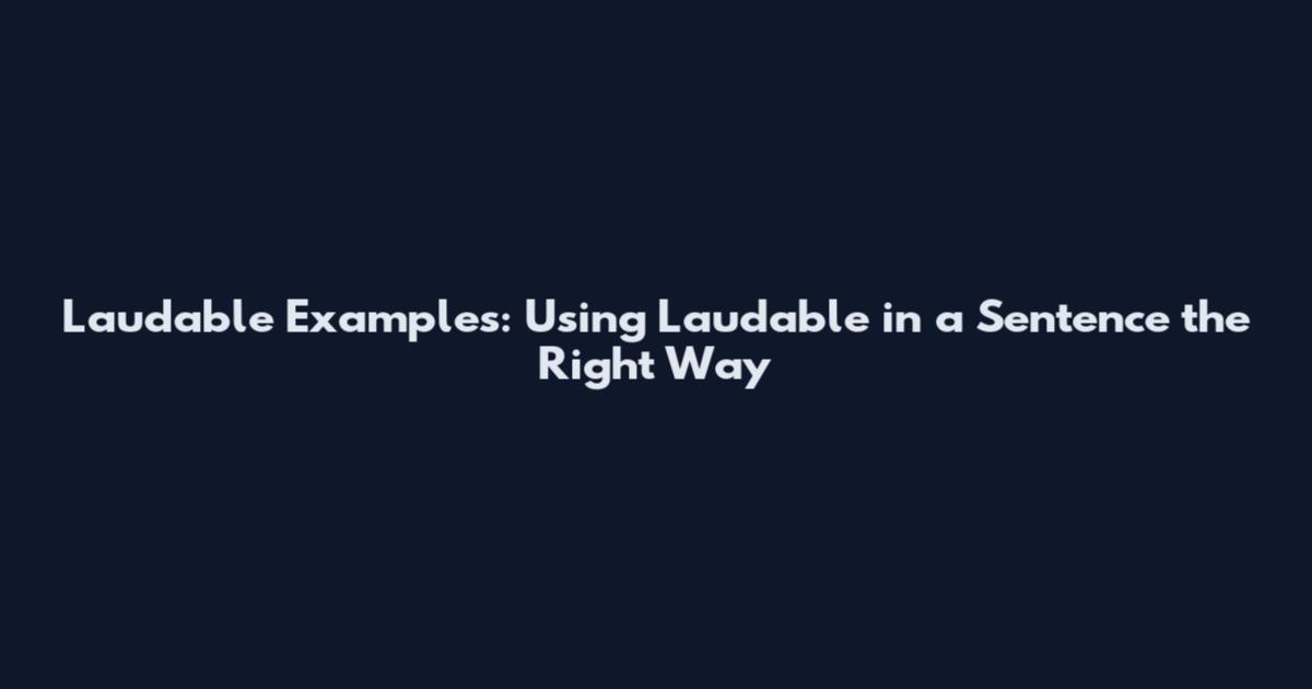 Laudable Examples: Using "Laudable" in a Sentence the Right Way