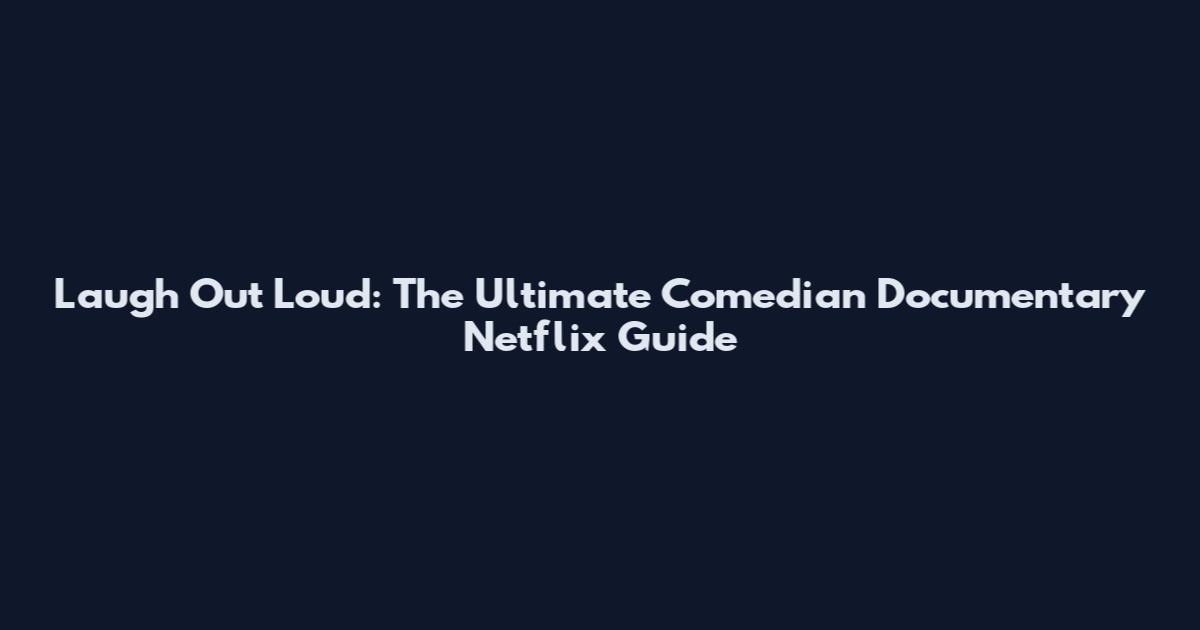 Laugh Out Loud: The Ultimate Comedian Documentary Netflix Guide