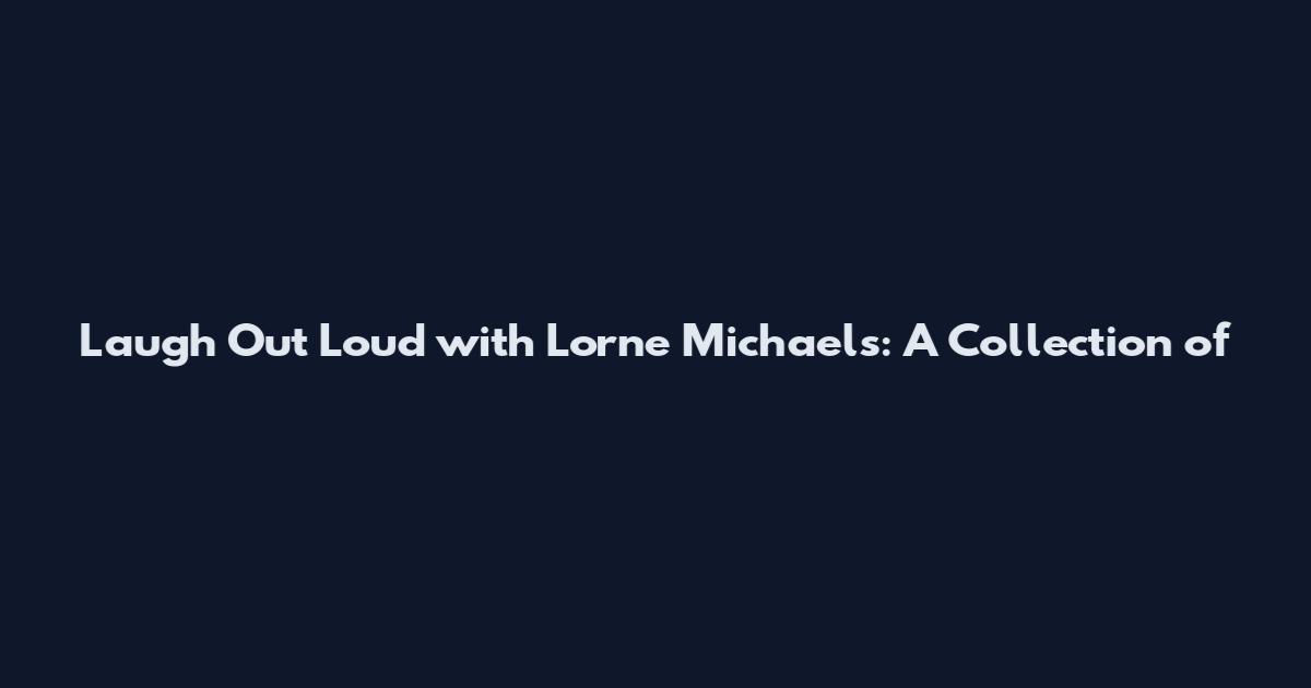 Laugh Out Loud with Lorne Michaels: A Collection of
