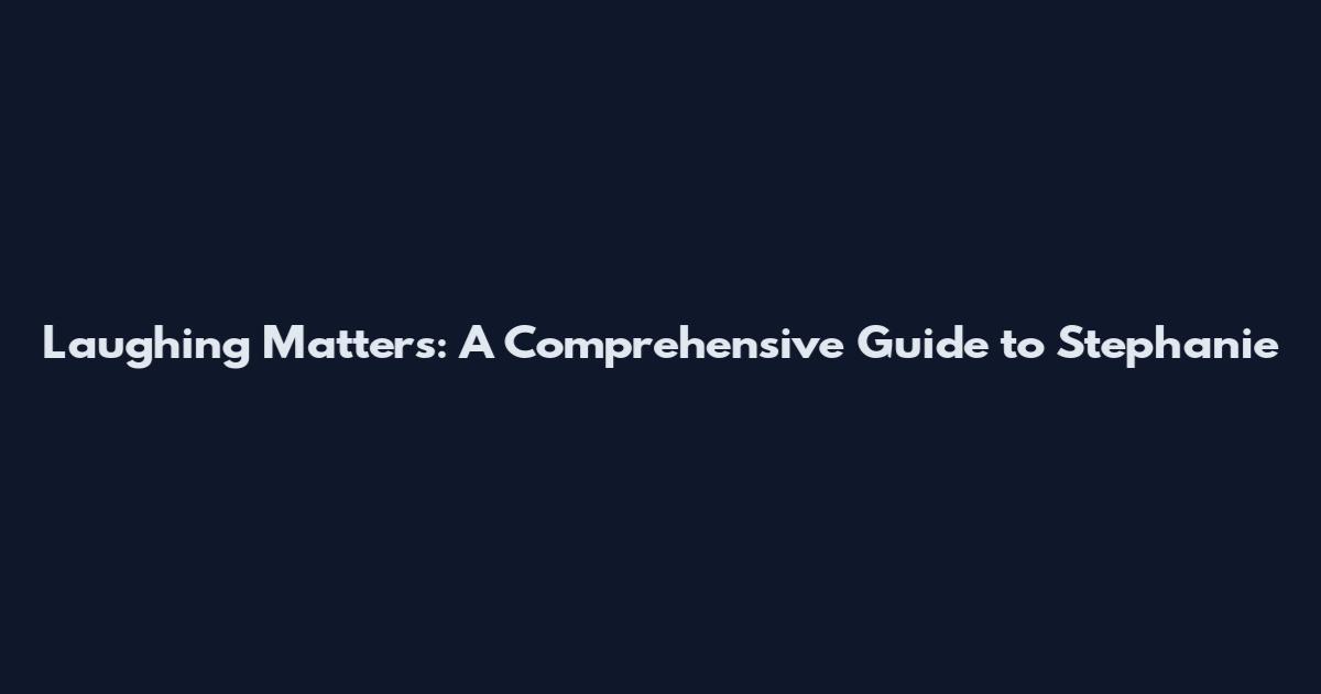 Laughing Matters: A Comprehensive Guide to Stephanie