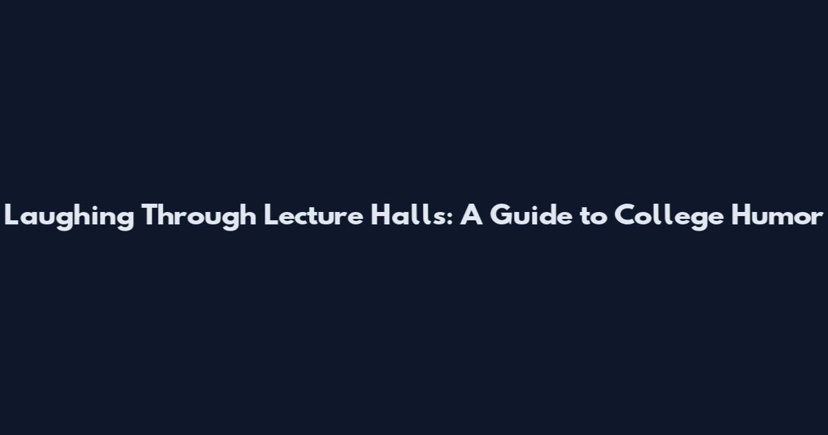 Laughing Through Lecture Halls: A Guide to College Humor