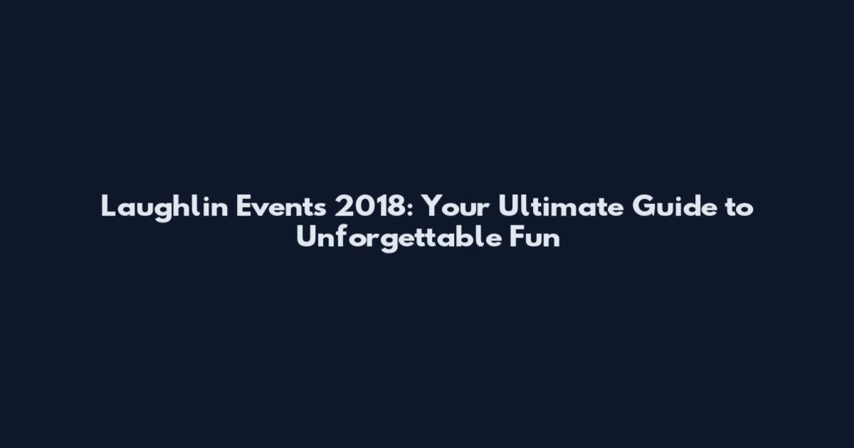 Laughlin Events 2018: Your Ultimate Guide to Unforgettable Fun