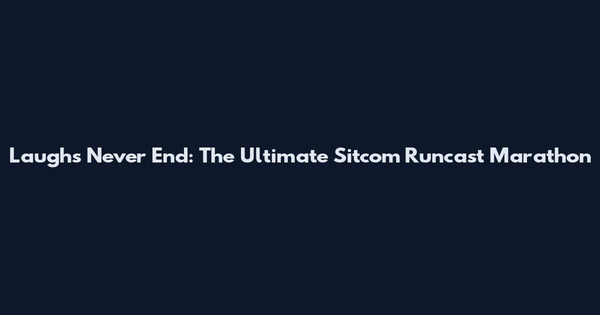 Laughs Never End: The Ultimate Sitcom Runcast Marathon