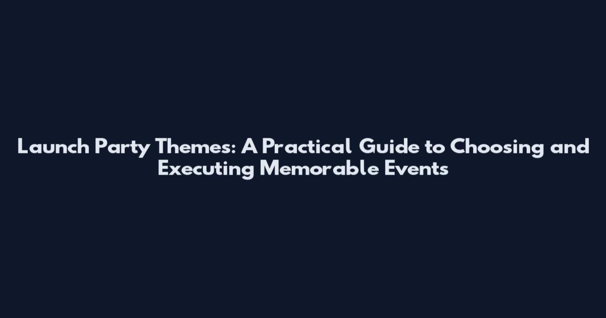 Launch Party Themes: A Practical Guide to Choosing and Executing Memorable Events