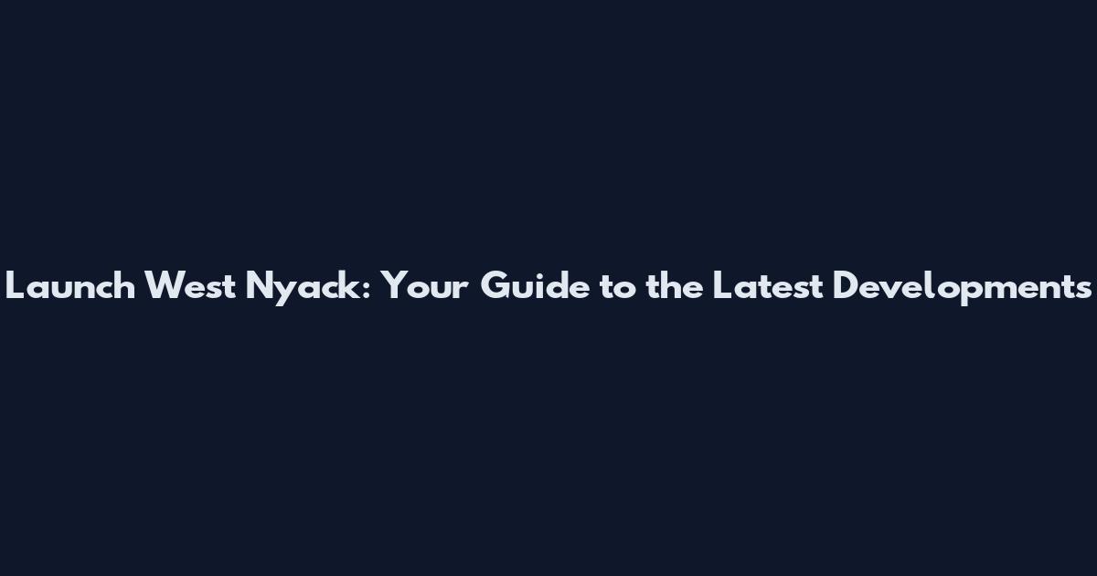 Launch West Nyack: Your Guide to the Latest Developments