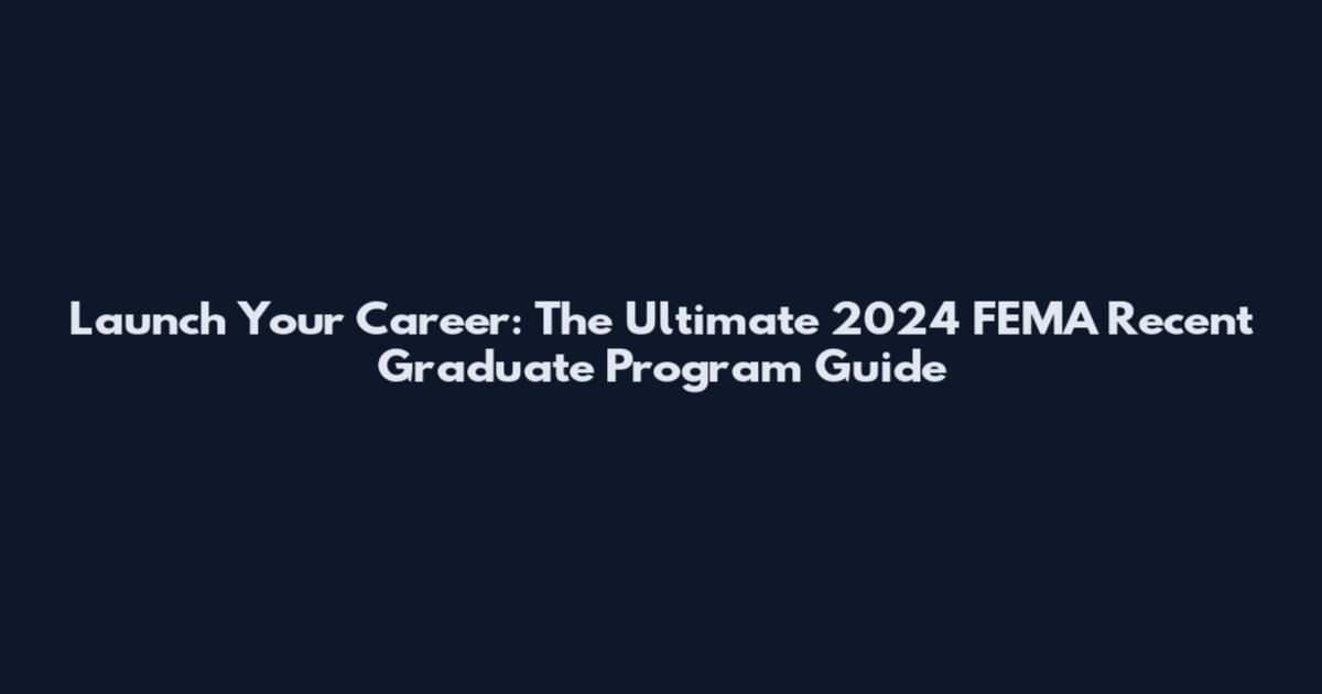 Launch Your Career: The Ultimate 2024 FEMA Recent Graduate Program Guide