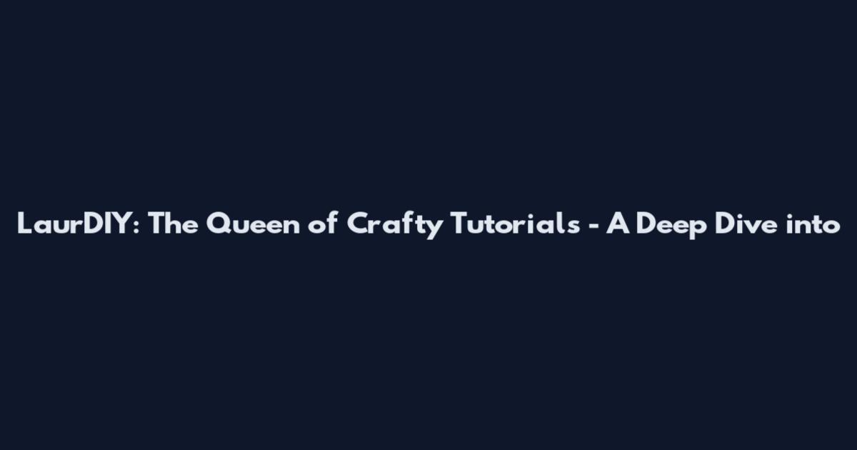 LaurDIY: The Queen of Crafty Tutorials - A Deep Dive into