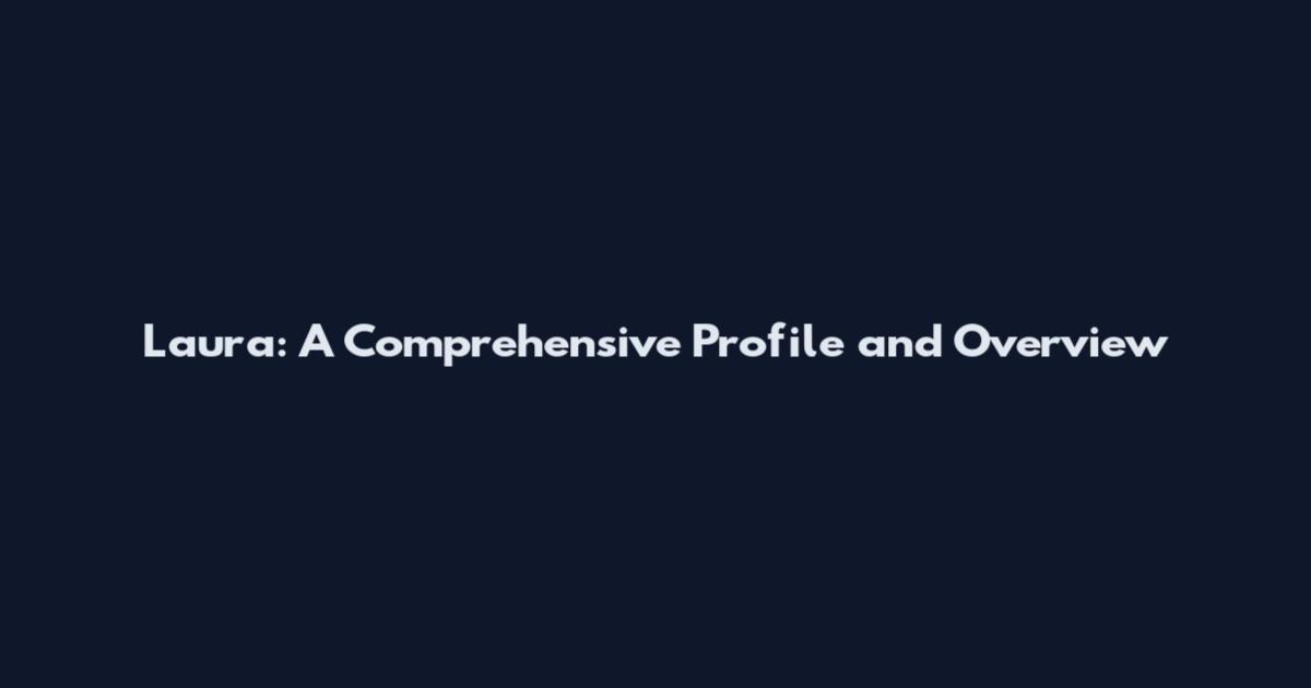 Laura: A Comprehensive Profile and Overview