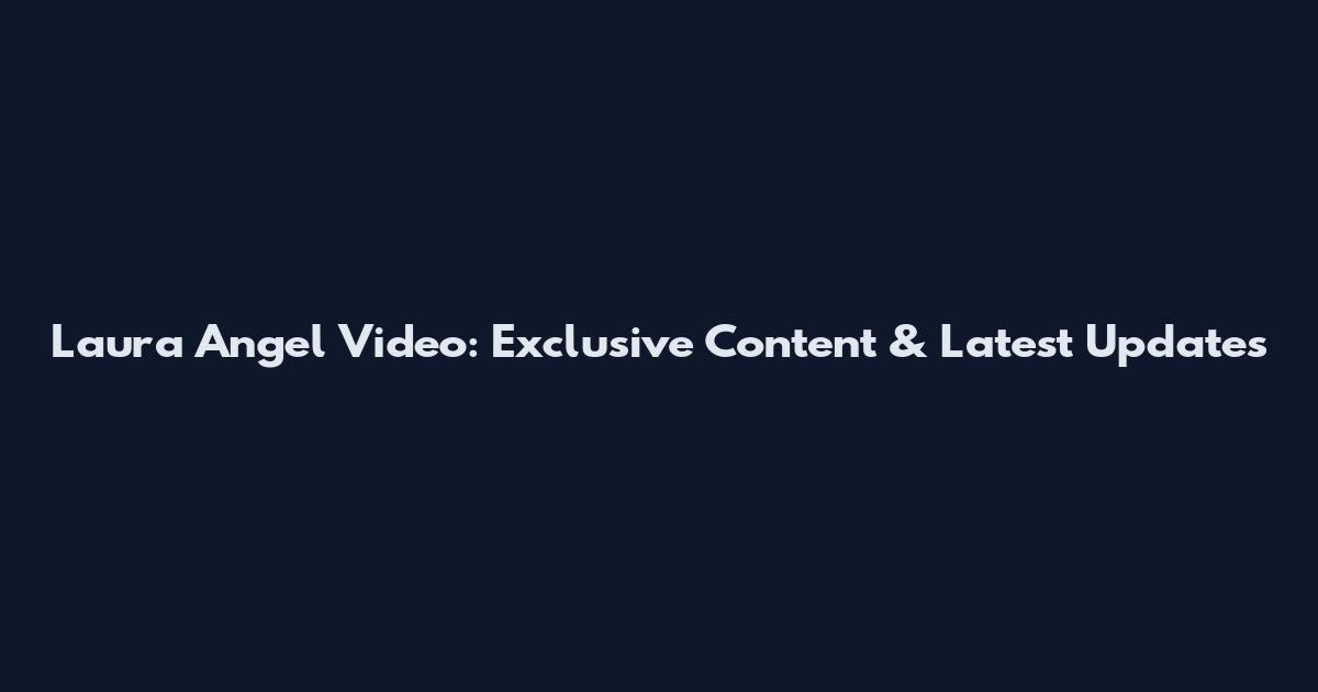 Laura Angel Video: Exclusive Content & Latest Updates