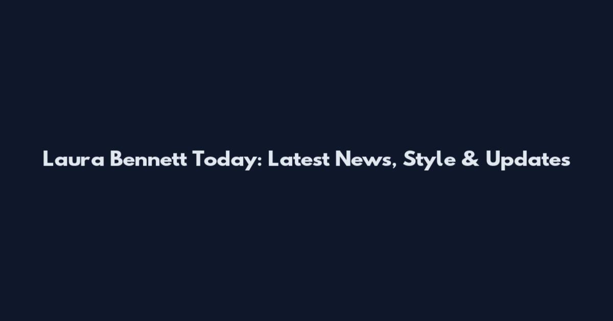 Laura Bennett Today: Latest News, Style & Updates