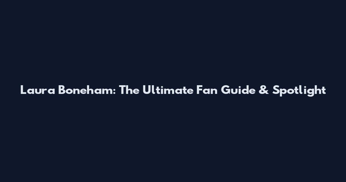 Laura Boneham: The Ultimate Fan Guide & Spotlight