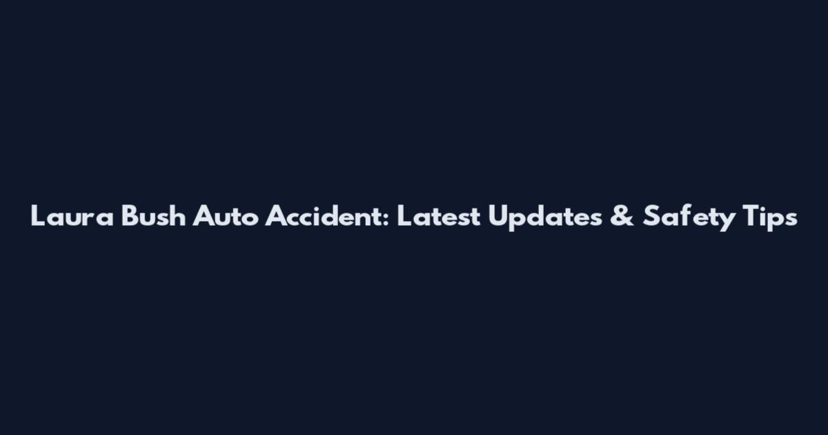 Laura Bush Auto Accident: Latest Updates & Safety Tips