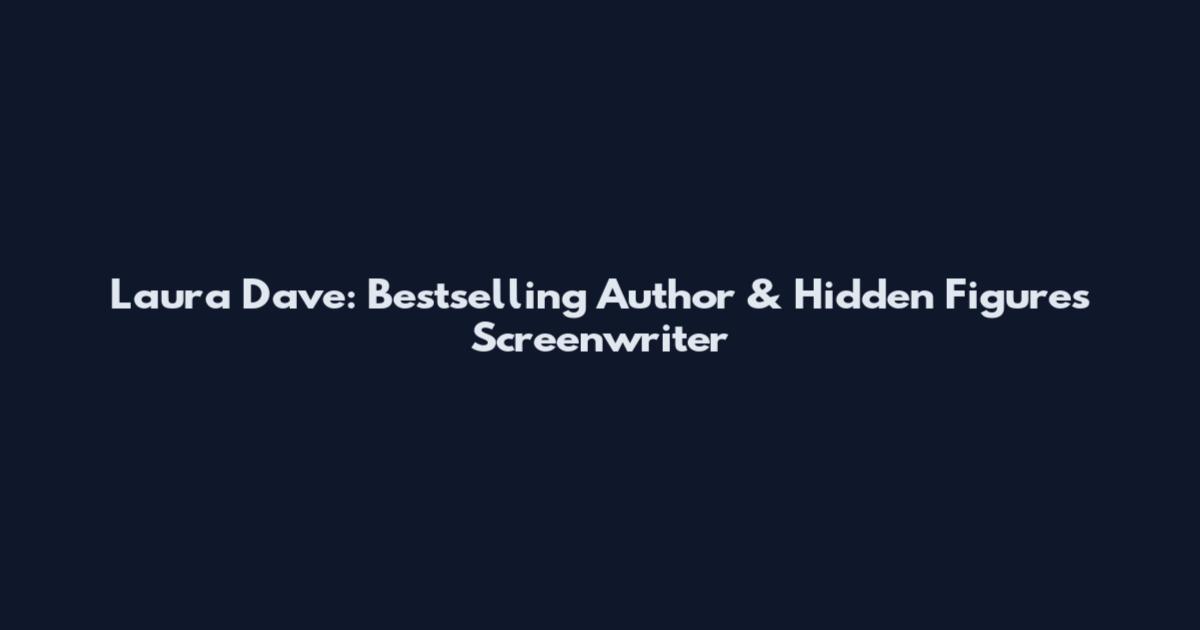 Laura Dave: Bestselling Author & Hidden Figures Screenwriter
