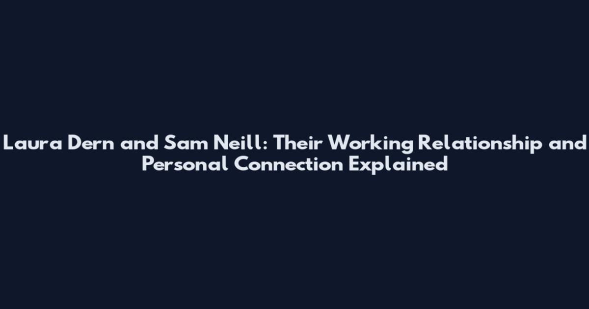 Laura Dern and Sam Neill: Their Working Relationship and Personal Connection Explained