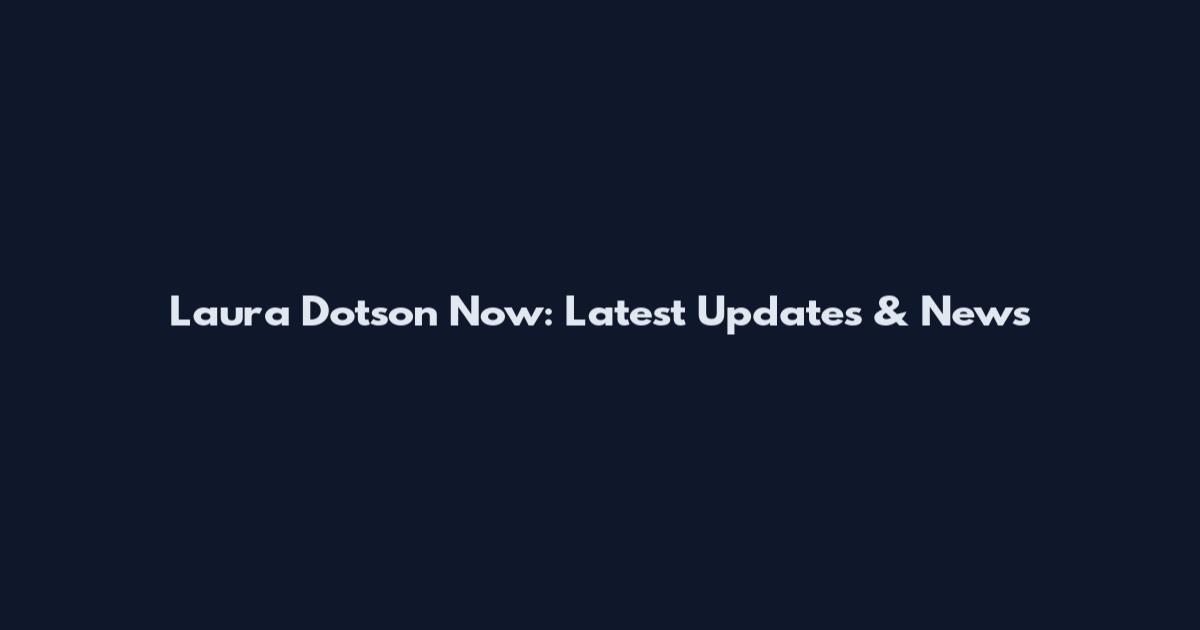 Laura Dotson Now: Latest Updates & News