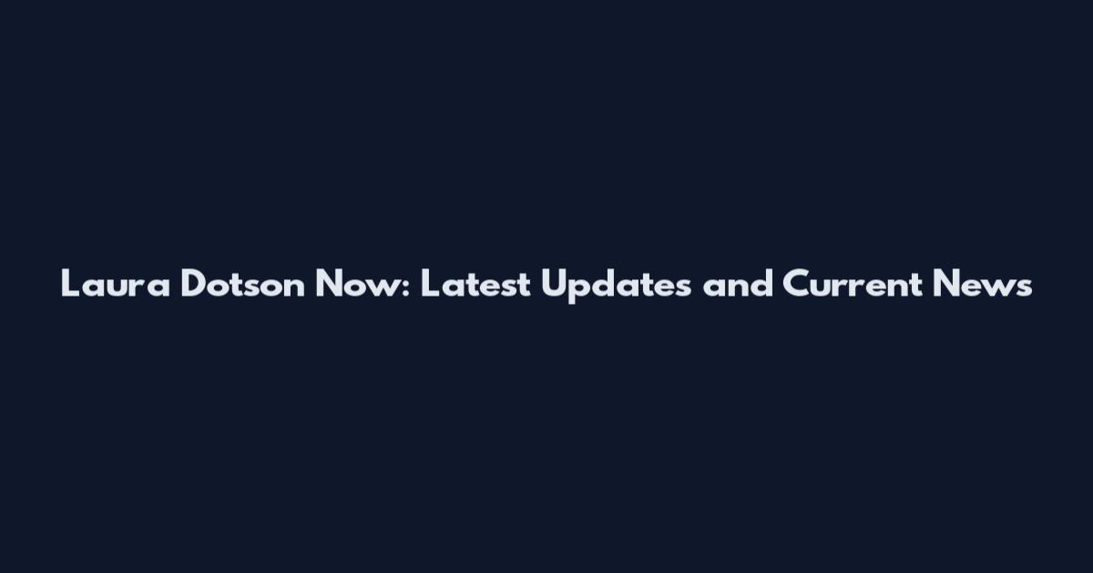 Laura Dotson Now: Latest Updates and Current News