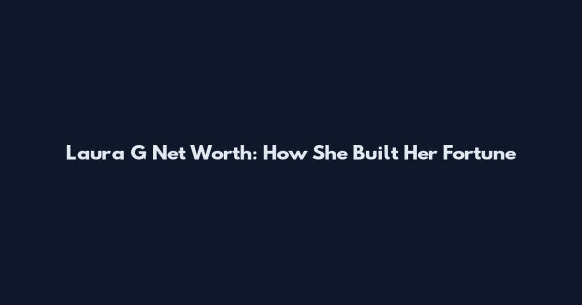 Laura G Net Worth: How She Built Her Fortune