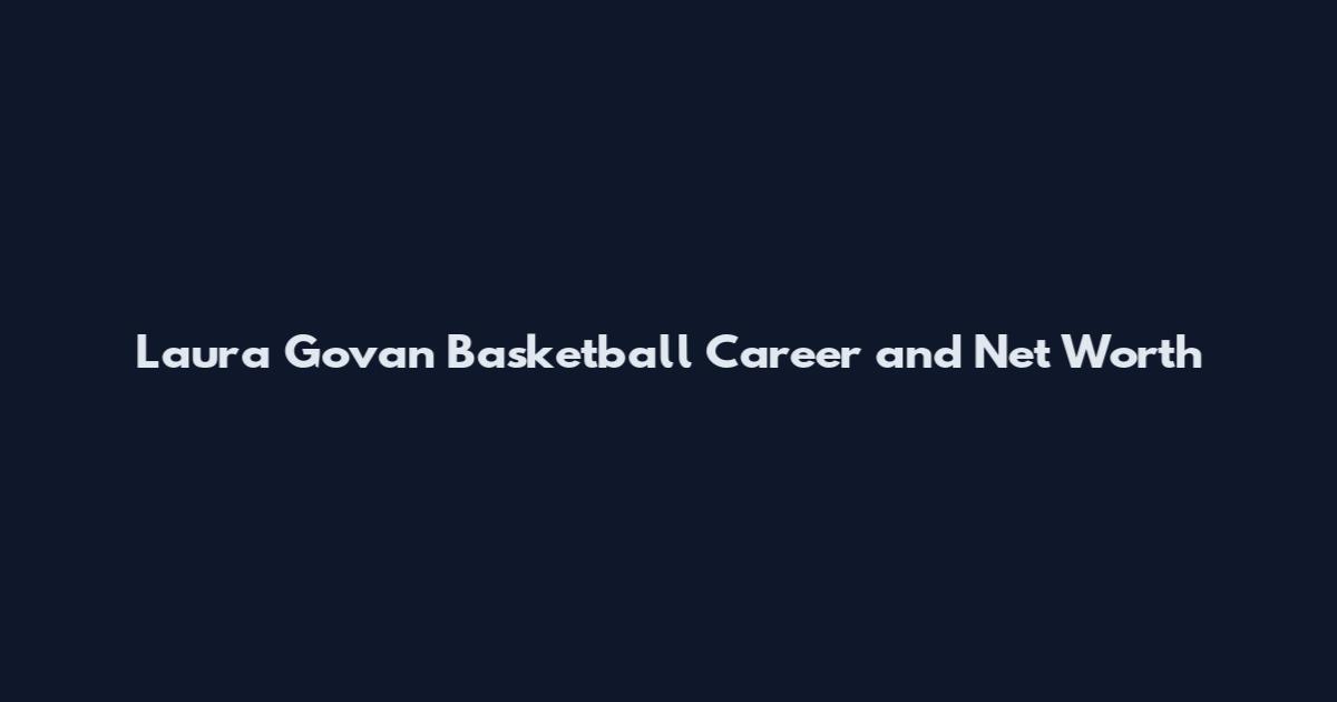 Laura Govan Basketball Career and Net Worth