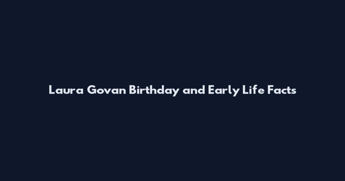Laura Govan Birthday and Early Life Facts