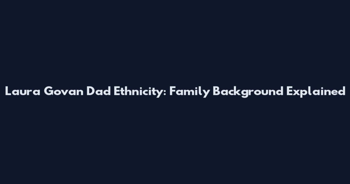 Laura Govan Dad Ethnicity: Family Background Explained
