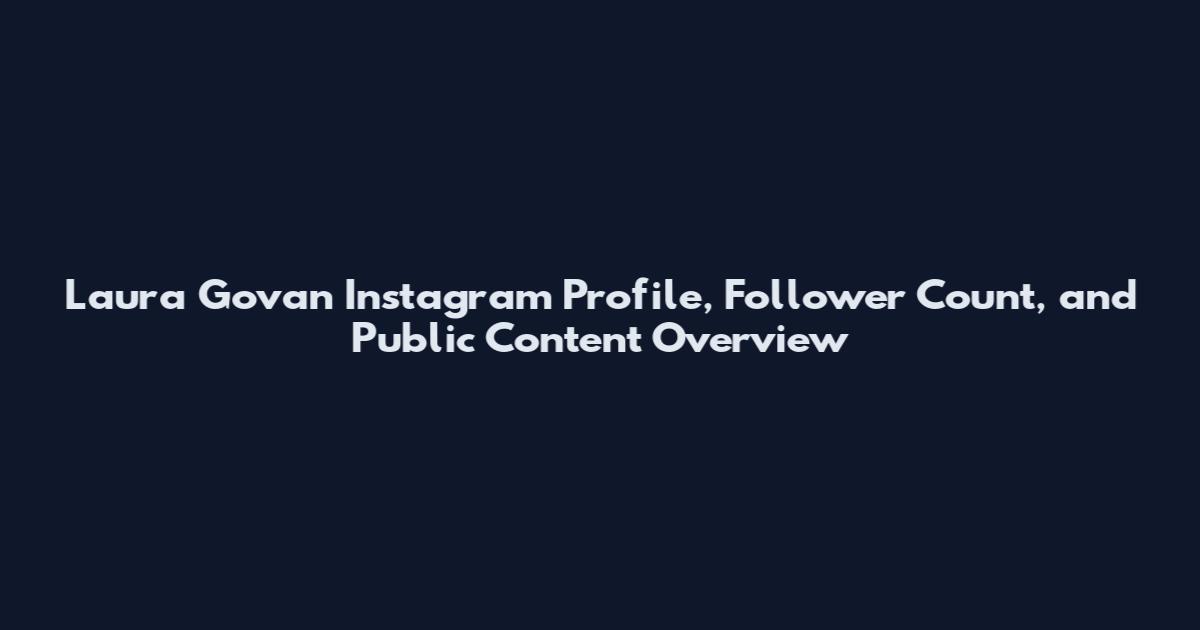 Laura Govan Instagram Profile, Follower Count, and Public Content Overview
