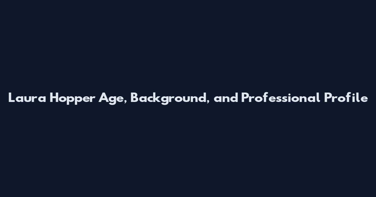 Laura Hopper Age, Background, and Professional Profile