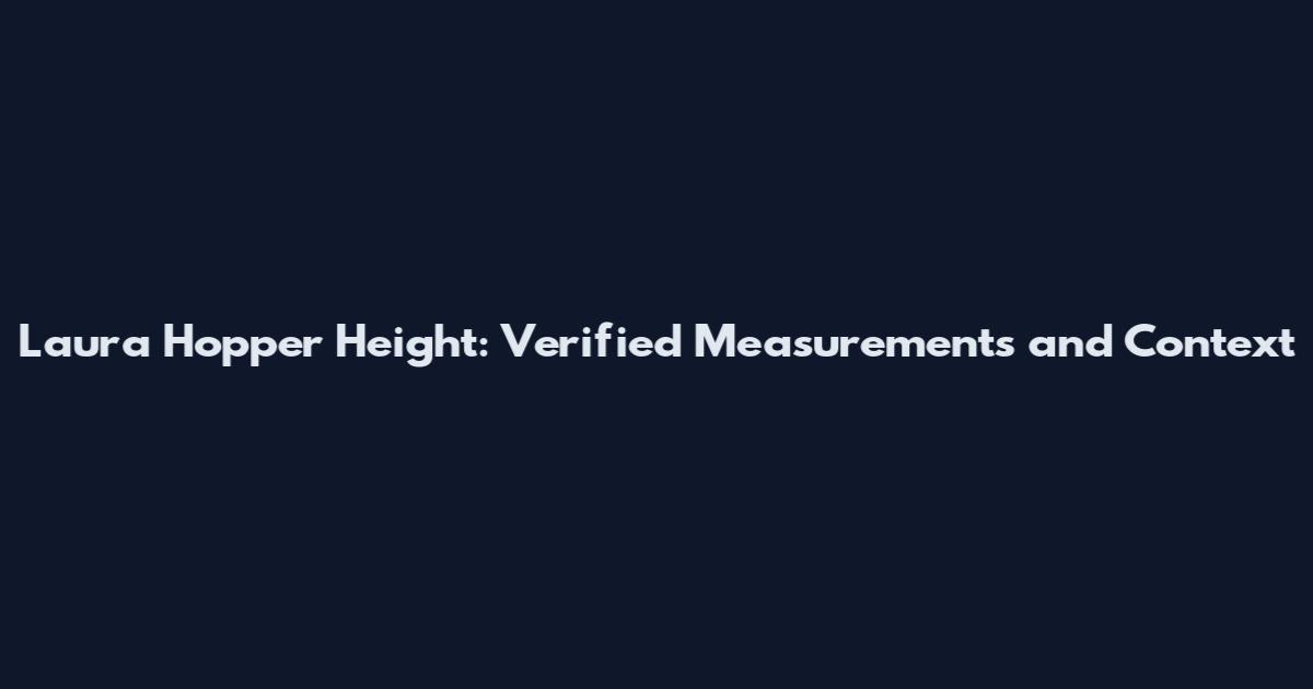Laura Hopper Height: Verified Measurements and Context