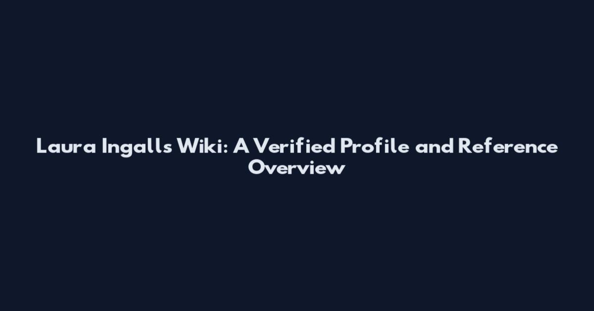 Laura Ingalls Wiki: A Verified Profile and Reference Overview