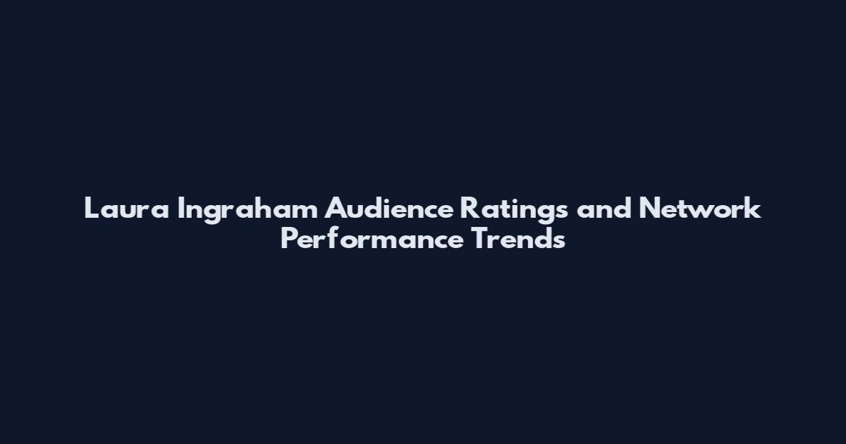 Laura Ingraham Audience Ratings and Network Performance Trends