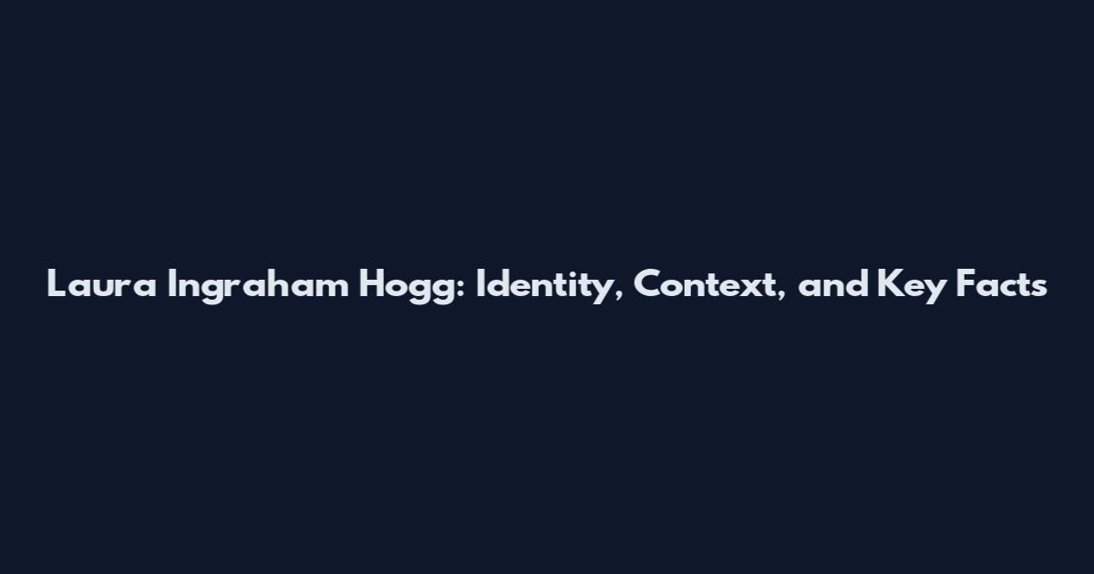 Laura Ingraham Hogg: Identity, Context, and Key Facts