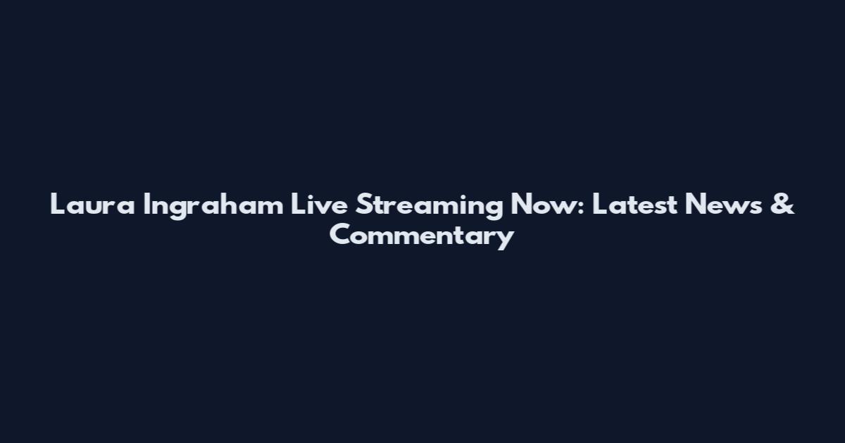 Laura Ingraham Live Streaming Now: Latest News & Commentary