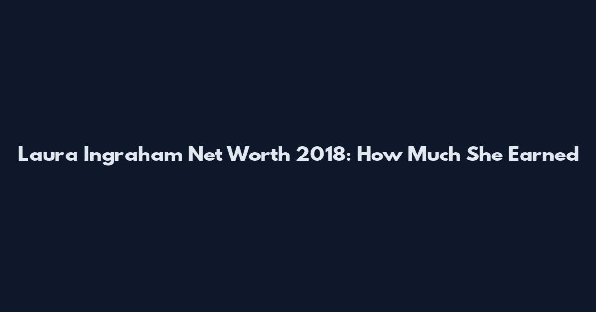 Laura Ingraham Net Worth 2018: How Much She Earned