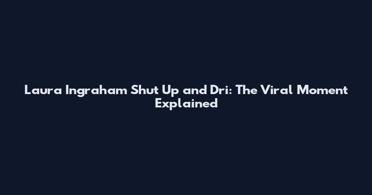 Laura Ingraham Shut Up and Dri: The Viral Moment Explained