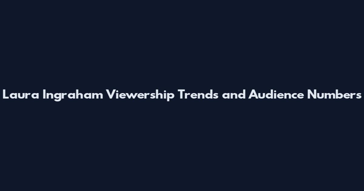 Laura Ingraham Viewership Trends and Audience Numbers