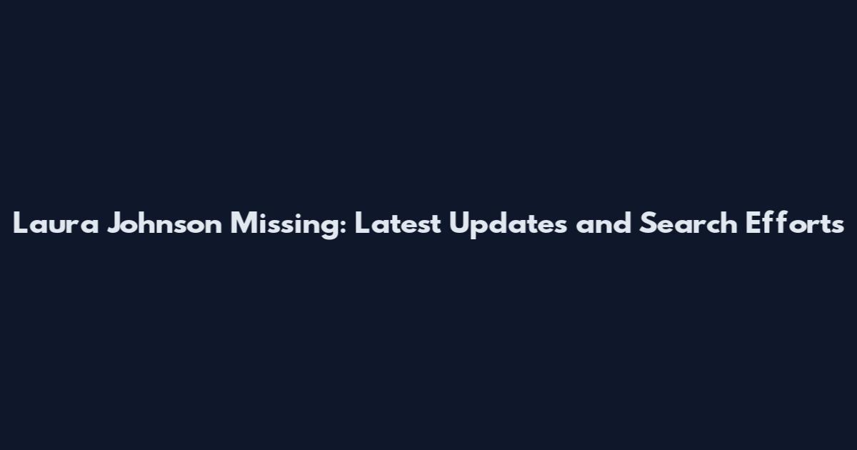 Laura Johnson Missing: Latest Updates and Search Efforts